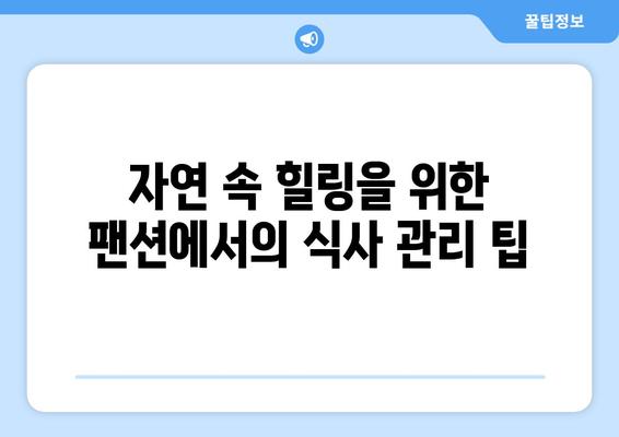 자연 속 힐링을 위한 팬션 선택법