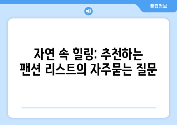 자연 속 힐링: 추천하는 팬션 리스트