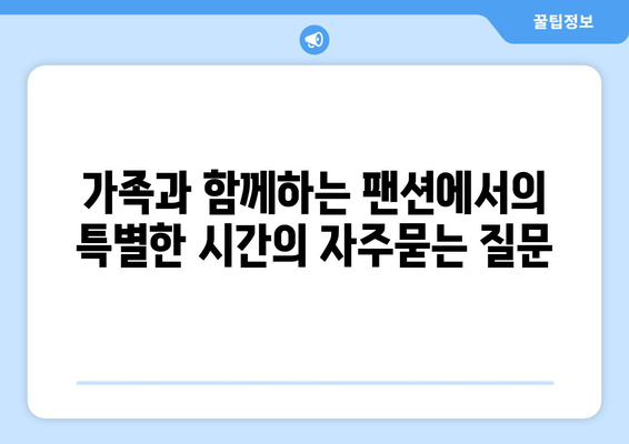 가족과 함께하는 팬션에서의 특별한 시간