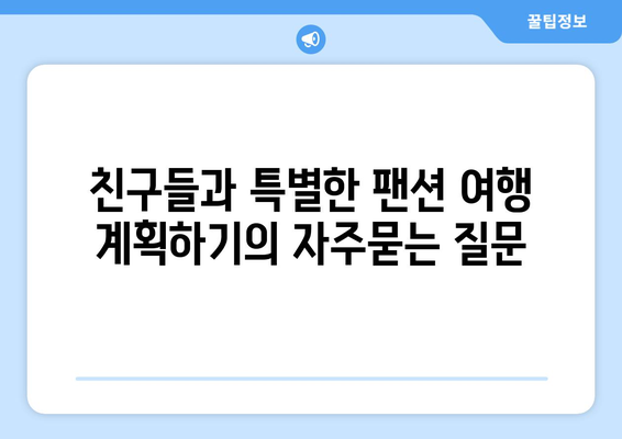 친구들과 특별한 팬션 여행 계획하기