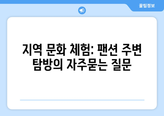 지역 문화 체험: 팬션 주변 탐방